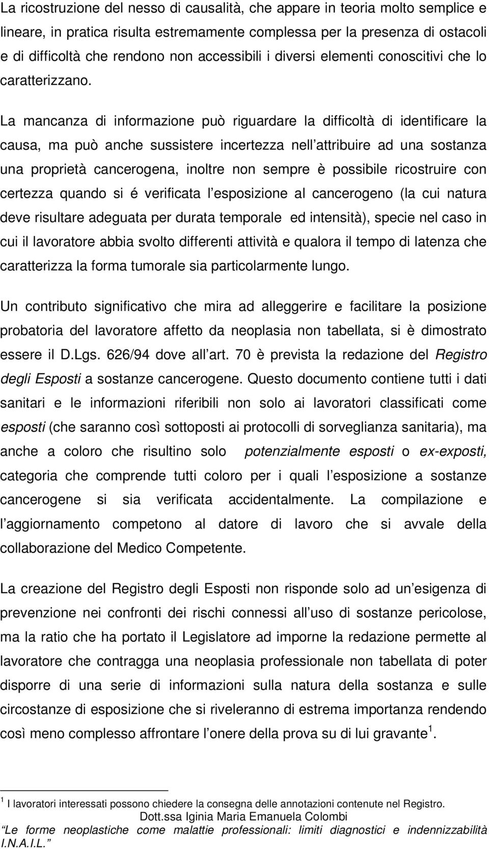 La mancanza di informazione può riguardare la difficoltà di identificare la causa, ma può anche sussistere incertezza nell attribuire ad una sostanza una proprietà cancerogena, inoltre non sempre è