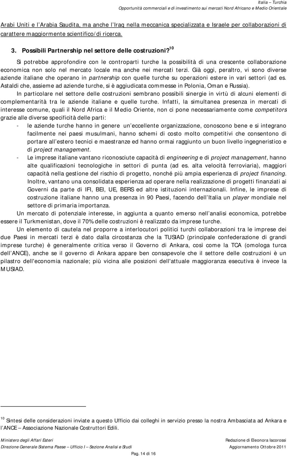 10 Si potrebbe approfondire con le controparti turche la possibilità di una crescente collaborazione economica non solo nel mercato locale ma anche nei mercati terzi.