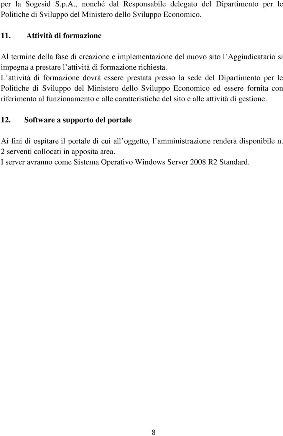 L attività di formazione dovrà essere prestata presso la sede del Dipartimento per le Politiche di Sviluppo del Ministero dello Sviluppo Economico ed essere fornita con riferimento al funzionamento e