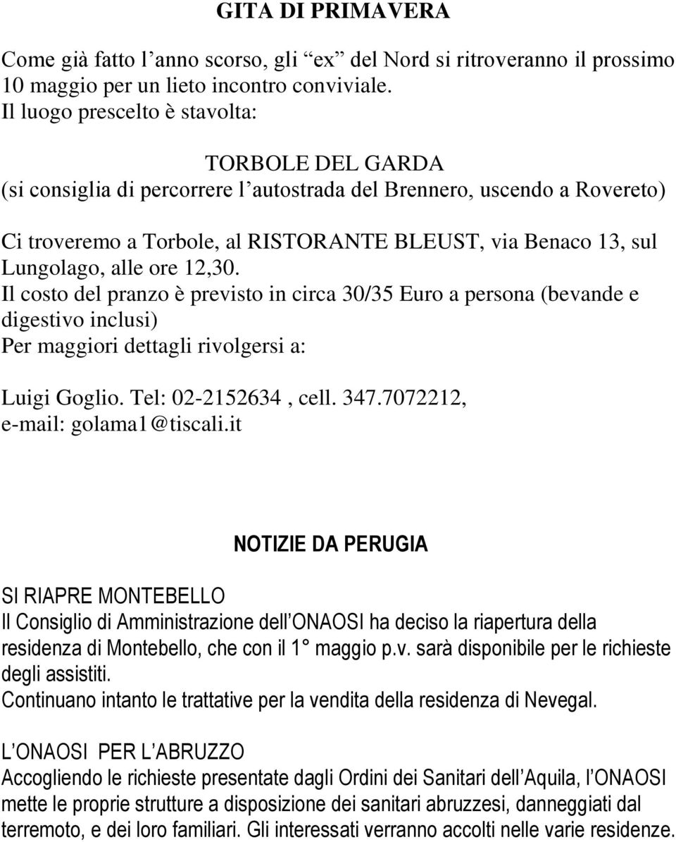 alle ore 12,30. Il costo del pranzo è previsto in circa 30/35 Euro a persona (bevande e digestivo inclusi) Per maggiori dettagli rivolgersi a: Luigi Goglio. Tel: 02-2152634, cell. 347.