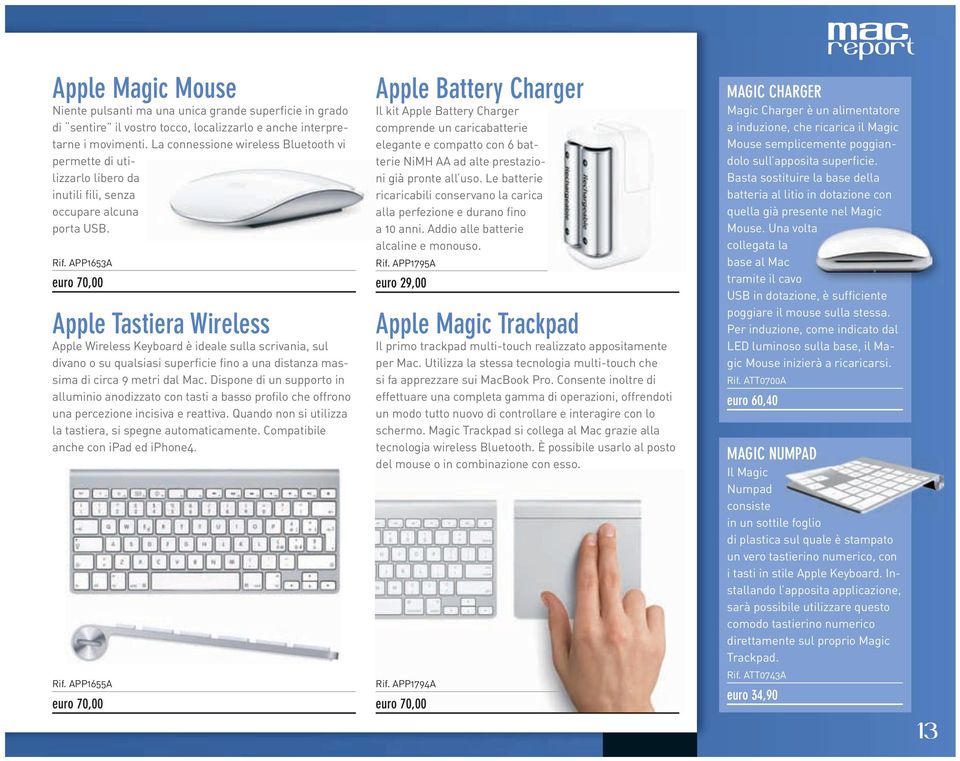 APP1653A euro 70,00 Apple Tastiera Wireless Apple Wireless Keyboard è ideale sulla scrivania, sul divano o su qualsiasi superficie fino a una distanza massima di circa 9 metri dal Mac.