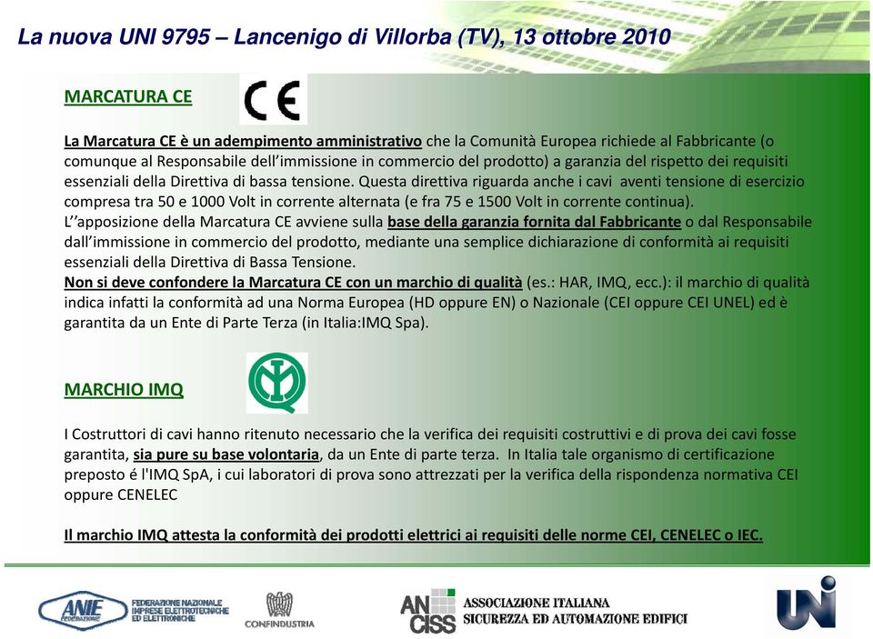 Questa direttiva riguarda anche i cavi aventi tensione di esercizio compresa tra 50 e 1000 Volt in corrente alternata (e fra 75 e 1500 Volt in corrente continua).