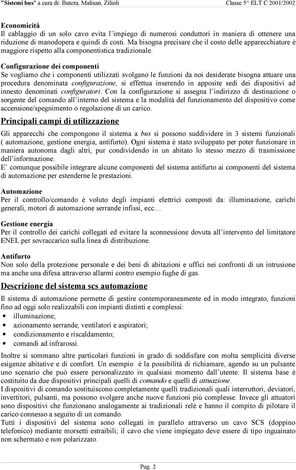 Configurazione dei componenti Se vogliamo che i componenti utilizzati svolgano le funzioni da noi desiderate bisogna attuare una procedura denominata configurazione, si effettua inserendo in apposite