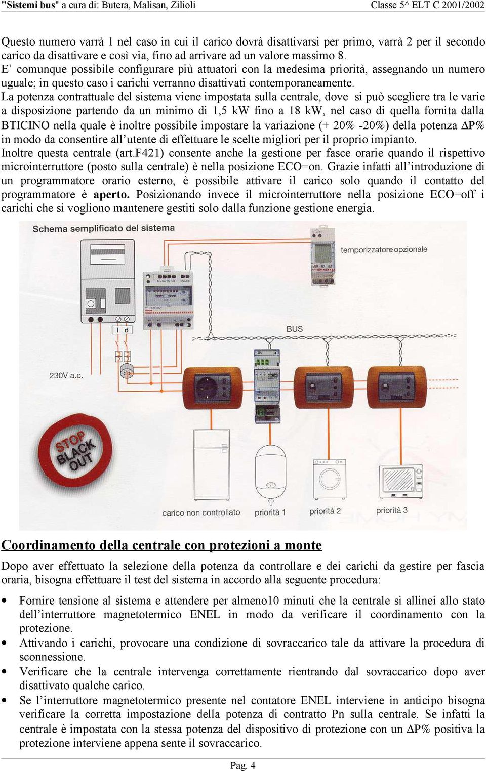 La potenza contrattuale del sistema viene impostata sulla centrale, dove si può scegliere tra le varie a disposizione partendo da un minimo di 1,5 kw fino a 18 kw, nel caso di quella fornita dalla