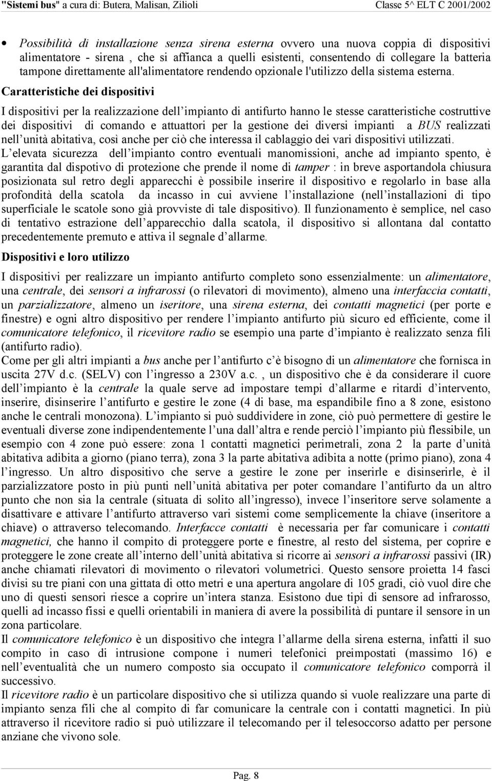 Caratteristiche dei dispositivi I dispositivi per la realizzazione dell impianto di antifurto hanno le stesse caratteristiche costruttive dei dispositivi di comando e attuattori per la gestione dei