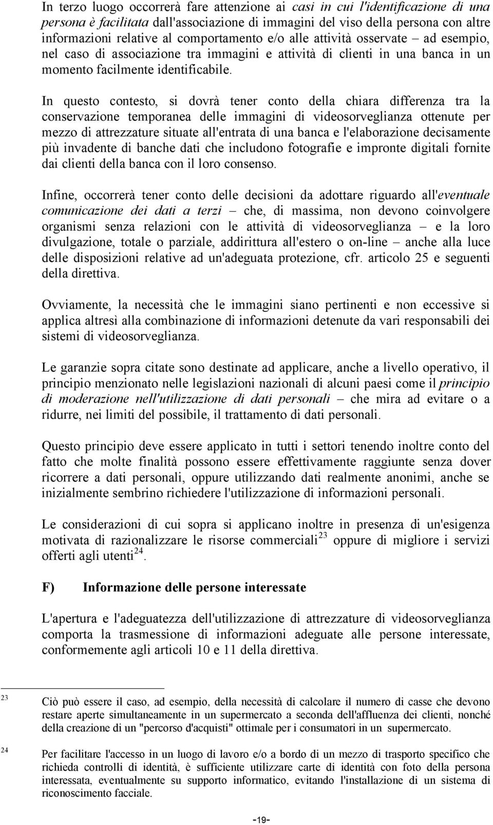 In questo contesto, si dovrà tener conto della chiara differenza tra la conservazione temporanea delle immagini di videosorveglianza ottenute per mezzo di attrezzature situate all'entrata di una