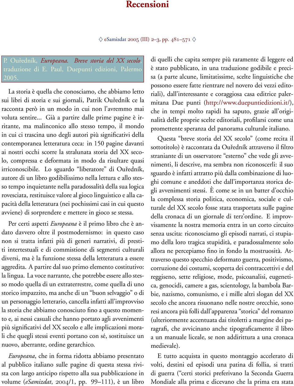 .. Già a partire dalle prime pagine è irritante, ma malinconico allo stesso tempo, il mondo in cui ci trascina uno degli autori più significativi della contemporanea letteratura ceca: in 150 pagine