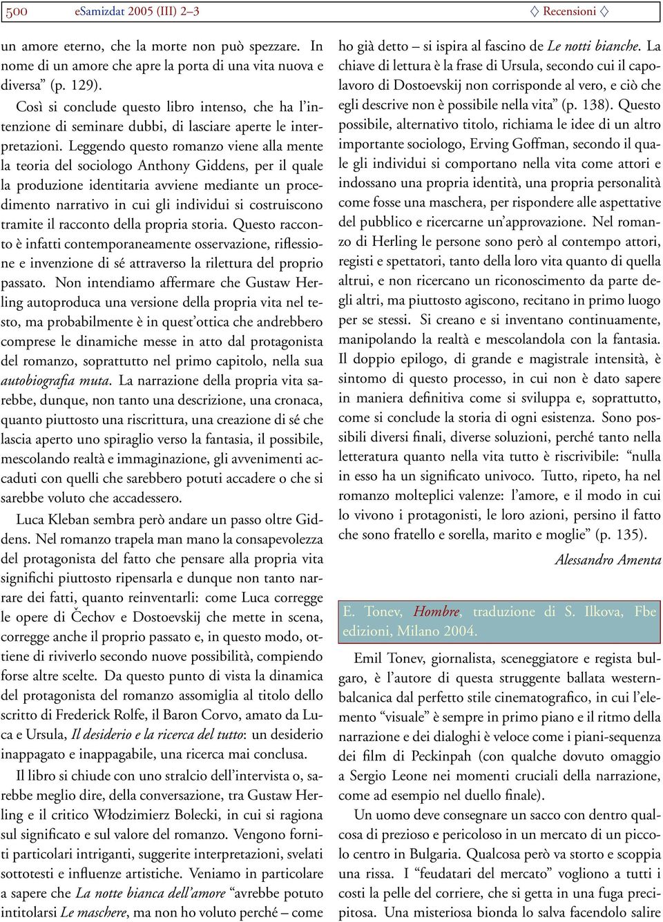 Leggendo questo romanzo viene alla mente la teoria del sociologo Anthony Giddens, per il quale la produzione identitaria avviene mediante un procedimento narrativo in cui gli individui si