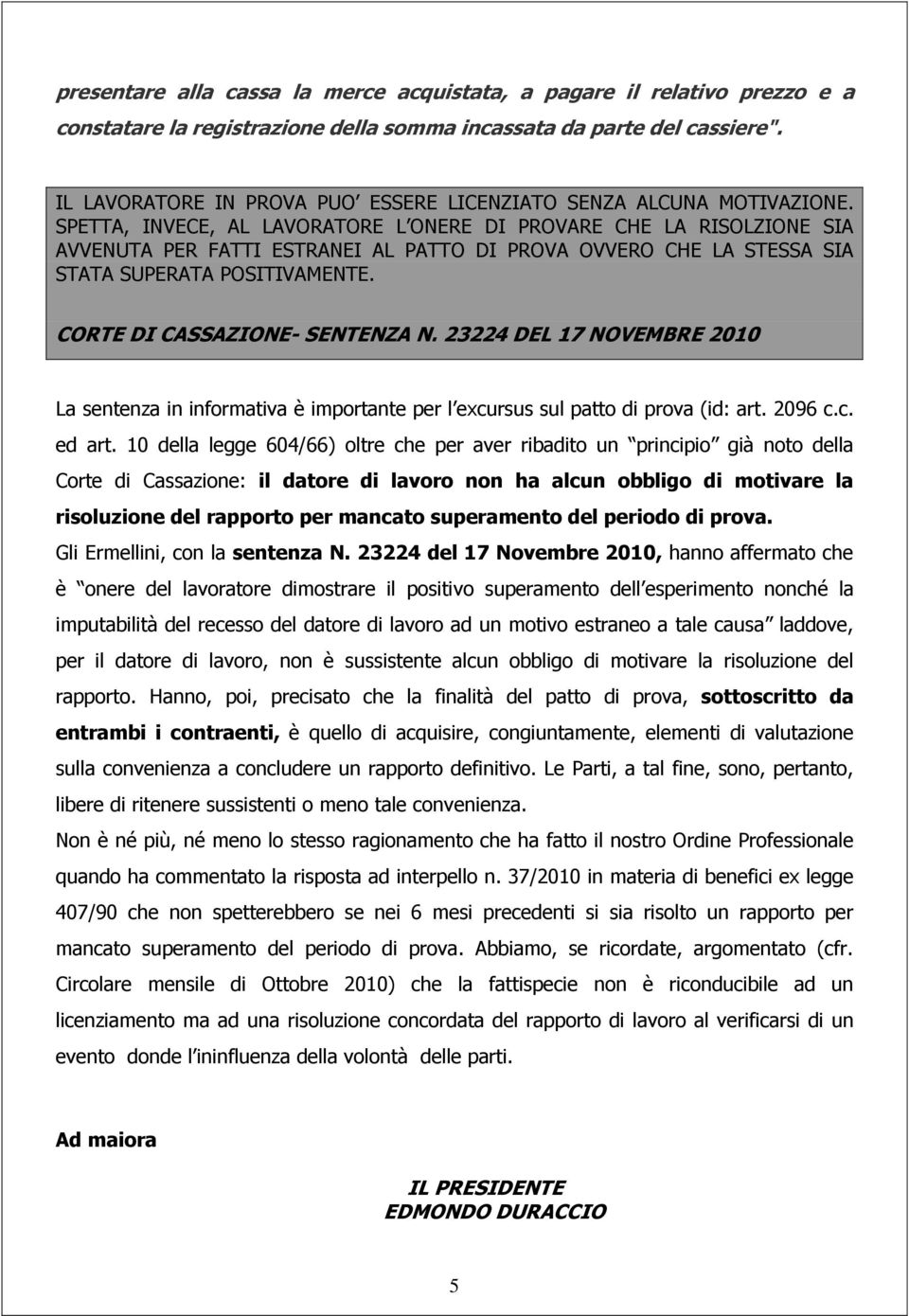 SPETTA, INVECE, AL LAVORATORE L ONERE DI PROVARE CHE LA RISOLZIONE SIA AVVENUTA PER FATTI ESTRANEI AL PATTO DI PROVA OVVERO CHE LA STESSA SIA STATA SUPERATA POSITIVAMENTE.