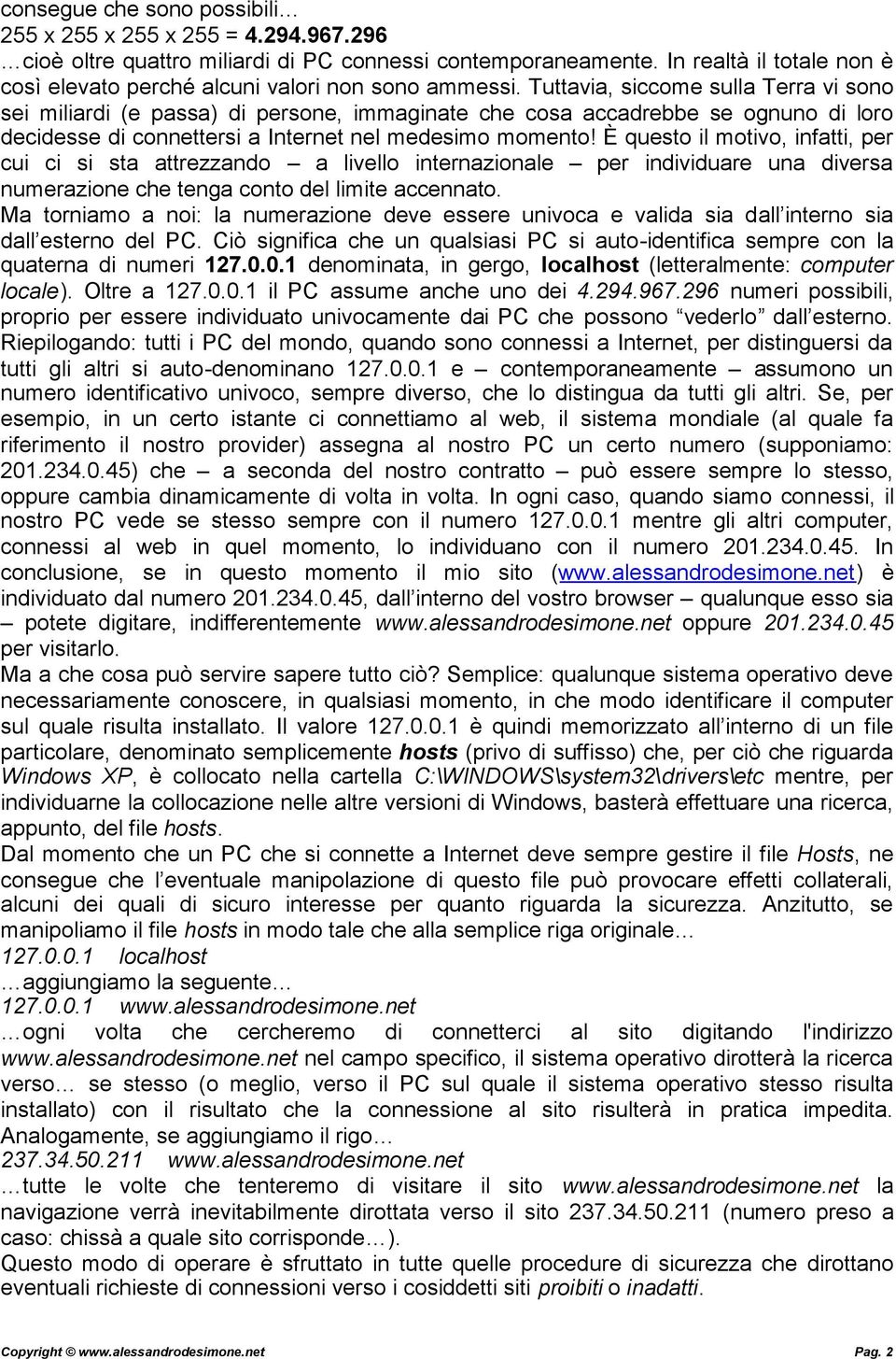 Tuttavia, siccome sulla Terra vi sono sei miliardi (e passa) di persone, immaginate che cosa accadrebbe se ognuno di loro decidesse di connettersi a Internet nel medesimo momento!