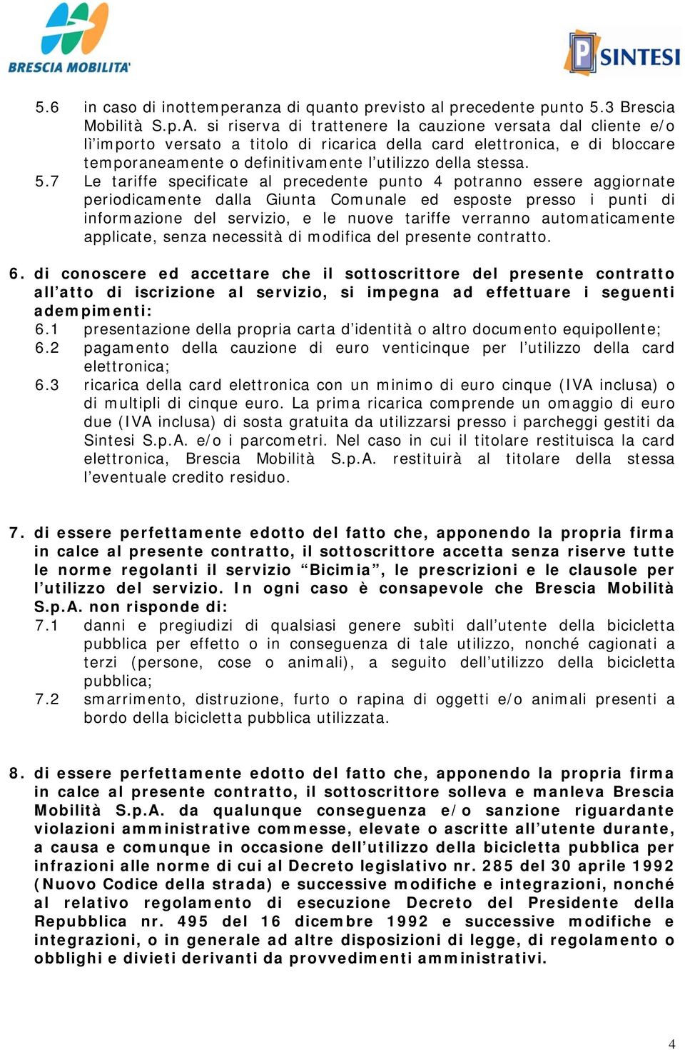 7 Le tariffe specificate al precedente punto 4 potranno essere aggiornate periodicamente dalla Giunta Comunale ed esposte presso i punti di informazione del servizio, e le nuove tariffe verranno