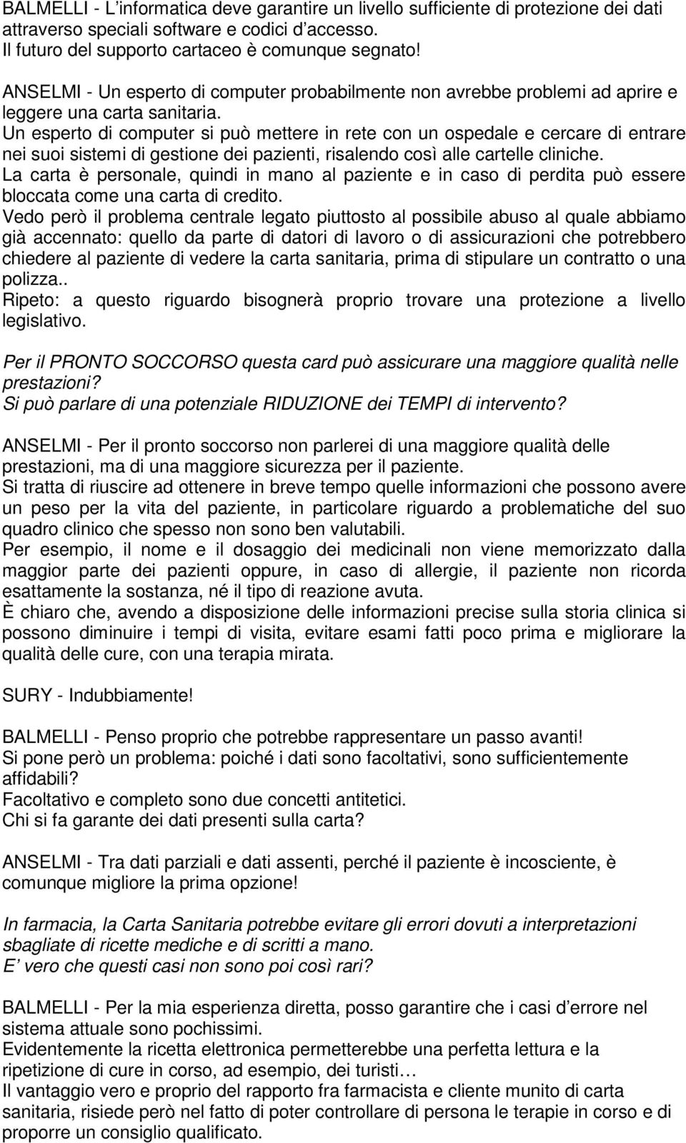 Un esperto di computer si può mettere in rete con un ospedale e cercare di entrare nei suoi sistemi di gestione dei pazienti, risalendo così alle cartelle cliniche.