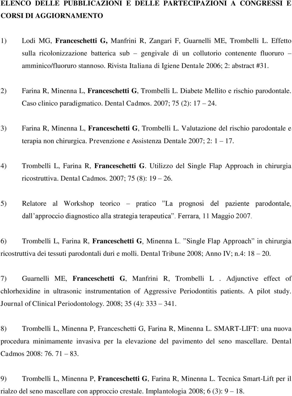 2) Farina R, Minenna L, Franceschetti G, Trombelli L. Diabete Mellito e rischio parodontale. Caso clinico paradigmatico. Dental Cadmos. 2007; 75 (2): 17 24.