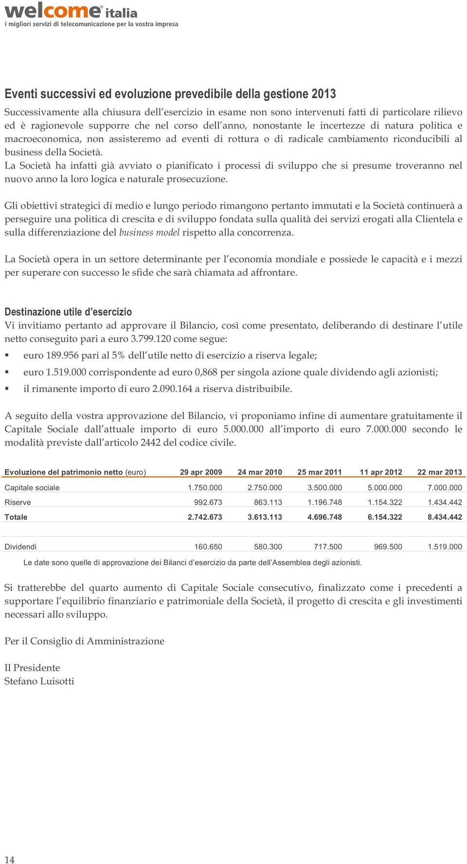 La Società ha infatti già avviato o pianificato i processi di sviluppo che si presume troveranno nel nuovo anno la loro logica e naturale prosecuzione.