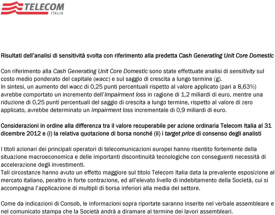 In sintesi, un aumento del wacc di 0,25 punti percentuali rispetto al valore applicato (pari a 8,63%) avrebbe comportato un incremento dell impairment loss in ragione di 1,2 miliardi di euro, mentre