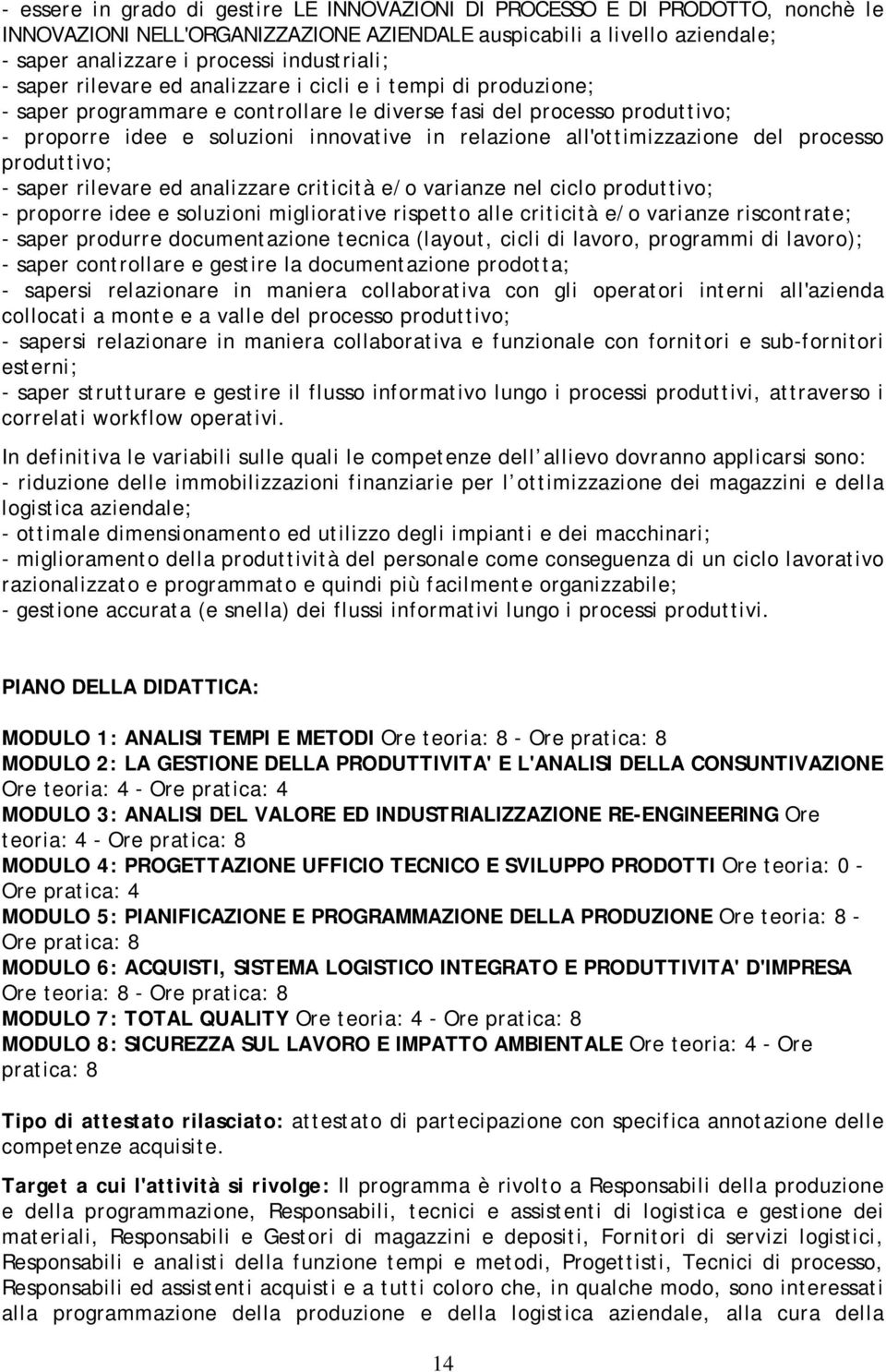 all'ottimizzazione del processo produttivo; - saper rilevare ed analizzare criticità e/o varianze nel ciclo produttivo; - proporre idee e soluzioni migliorative rispetto alle criticità e/o varianze