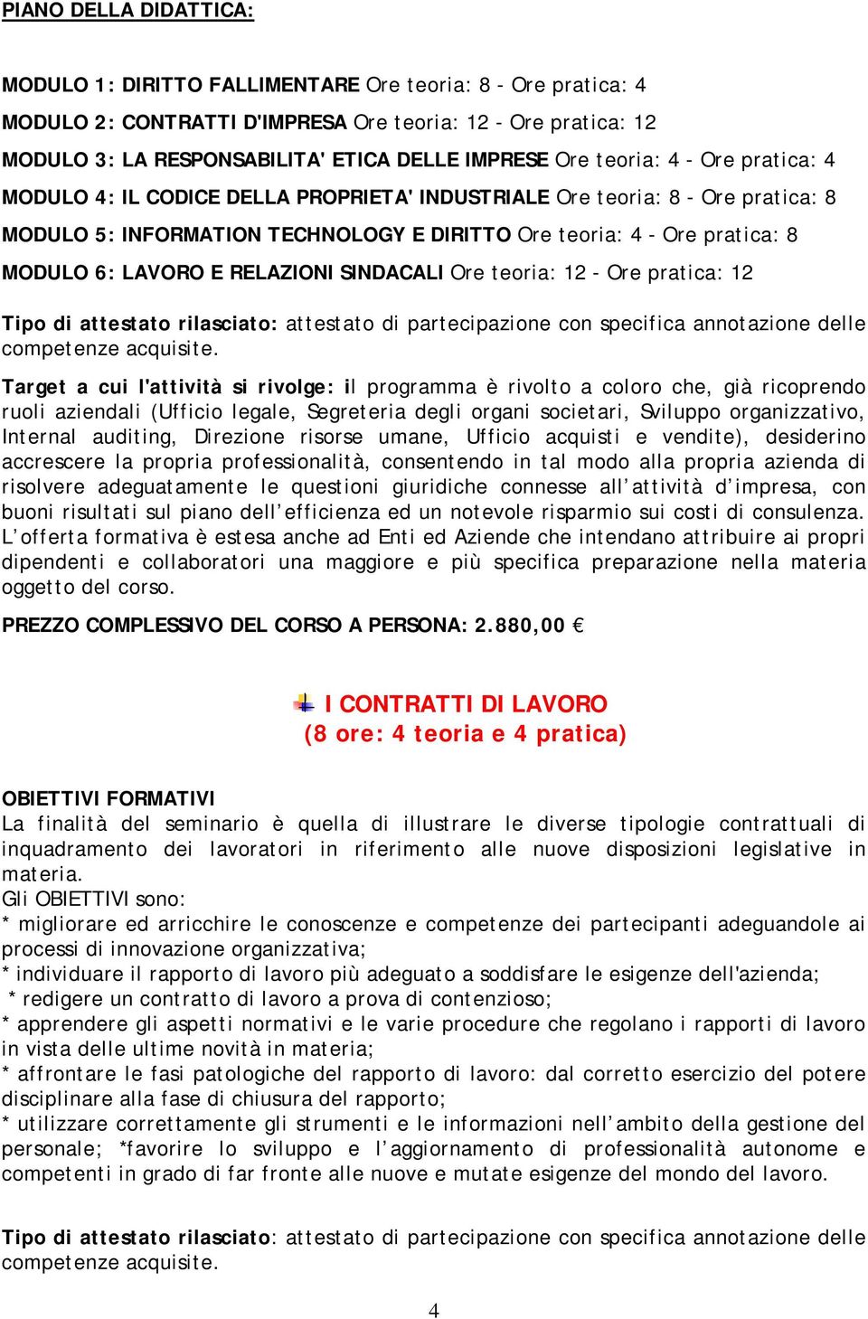 LAVORO E RELAZIONI SINDACALI Ore teoria: 12 - Ore pratica: 12 Target a cui l'attività si rivolge: il programma è rivolto a coloro che, già ricoprendo ruoli aziendali (Ufficio legale, Segreteria degli