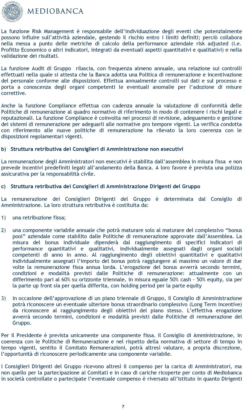 La funzione Audit di Gruppo rilascia, con frequenza almeno annuale, una relazione sui controlli effettuati nella quale si attesta che la Banca adotta una Politica di remunerazione e incentivazione