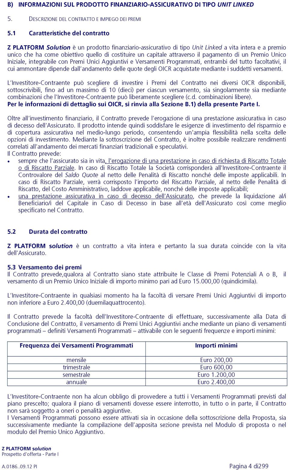 pagamento di un Premio Unico Iniziale, integrabile con Premi Unici Aggiuntivi e Versamenti Programmati, entrambi del tutto facoltativi, il cui ammontare dipende dall andamento delle quote degli OICR