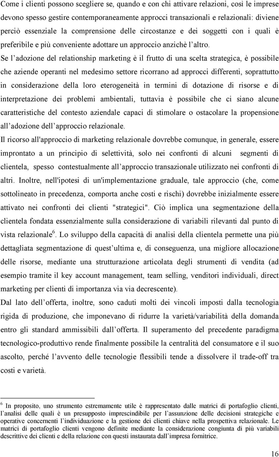 Se l adozione del relationship marketing è il frutto di una scelta strategica, è possibile che aziende operanti nel medesimo settore ricorrano ad approcci differenti, soprattutto in considerazione