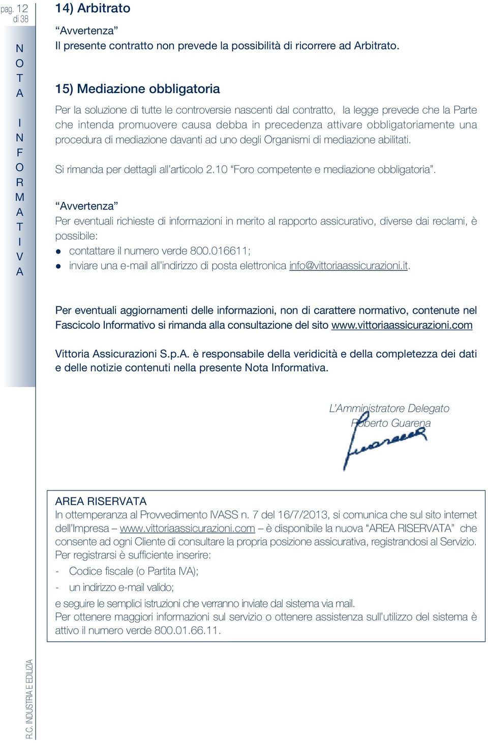 una procedura di mediazione davanti ad uno degli rganismi di mediazione abilitati. Si rimanda per dettagli all articolo 2.10 Foro competente e mediazione obbligatoria.