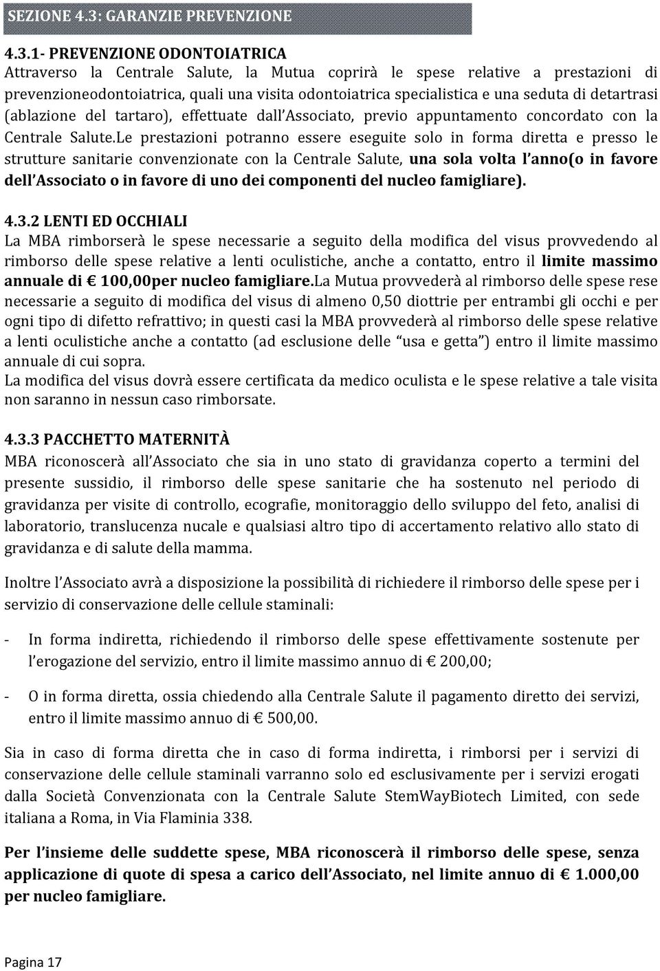 1- PREVENZIONE ODONTOIATRICA Attraverso la Centrale Salute, la Mutua coprirà le spese relative a prestazioni di prevenzioneodontoiatrica, quali una visita odontoiatrica specialistica e una seduta di