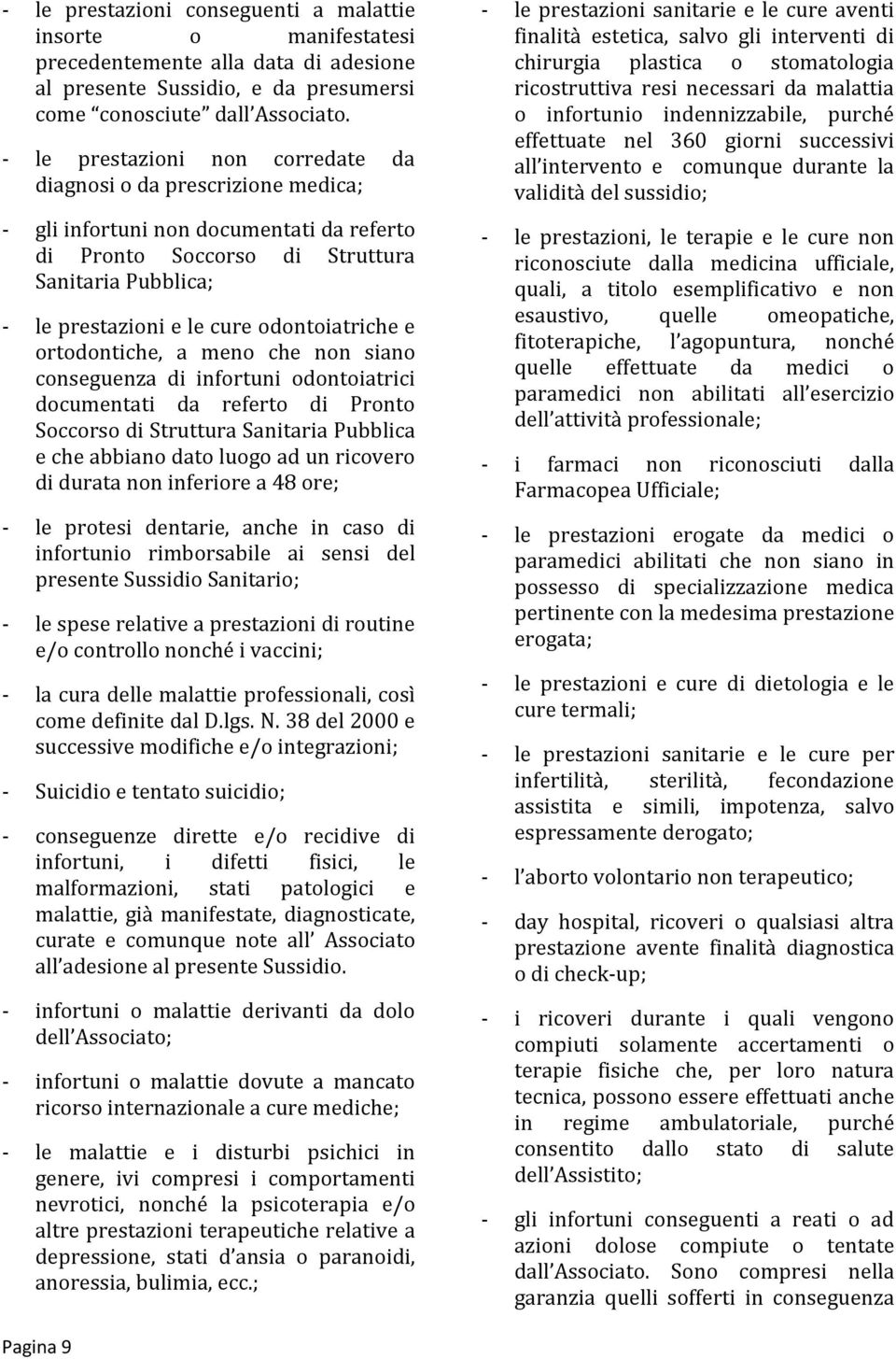 odontoiatriche e ortodontiche, a meno che non siano conseguenza di infortuni odontoiatrici documentati da referto di Pronto Soccorso di Struttura Sanitaria Pubblica e che abbiano dato luogo ad un