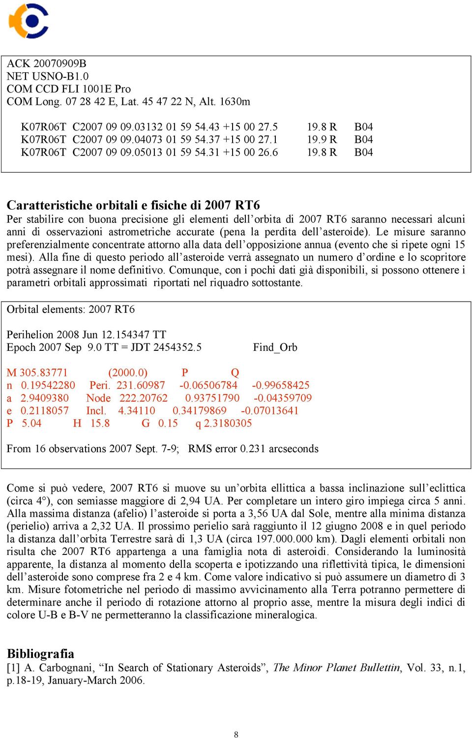 8 R B04 Caratteristiche orbitali e fisiche di 2007 RT6 Per stabilire con buona precisione gli elementi dell orbita di 2007 RT6 saranno necessari alcuni anni di osservazioni astrometriche accurate