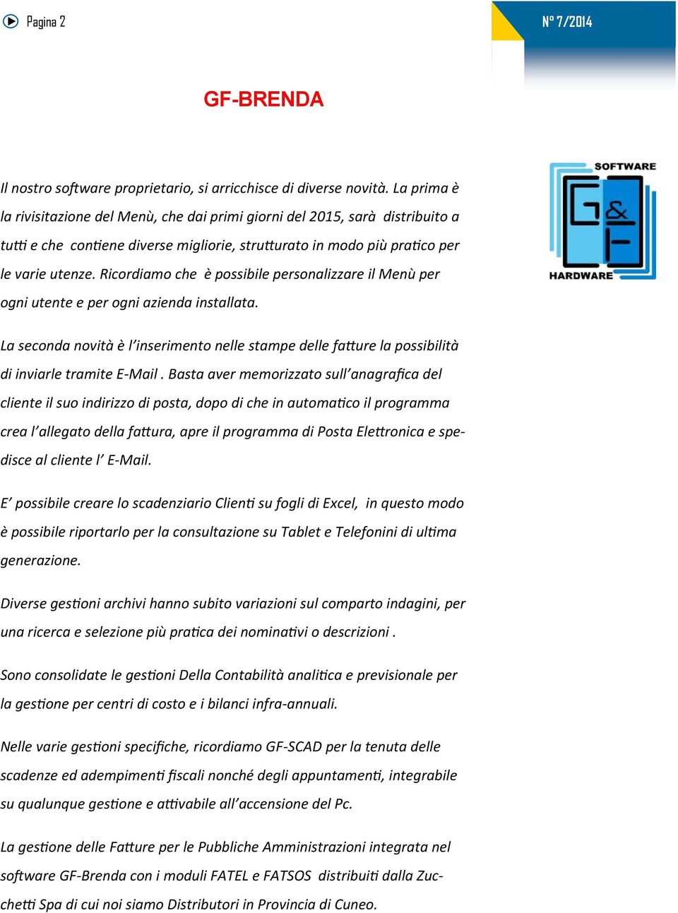 Ricordiamo che è possibile personalizzare il Menù per ogni utente e per ogni azienda installata. La seconda novità è l inserimento nelle stampe delle fatture la possibilità di inviarle tramite E-Mail.