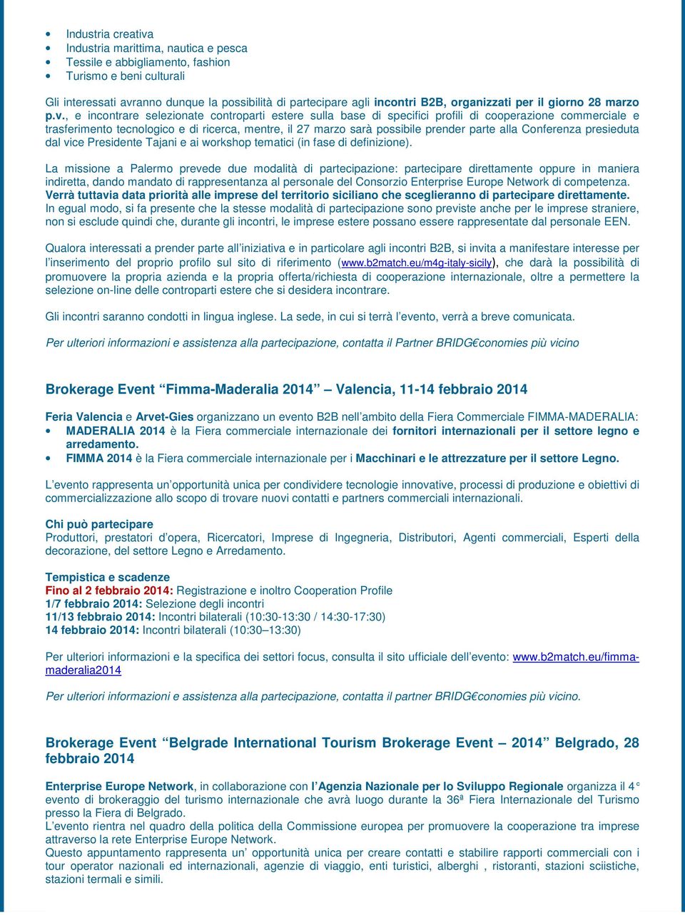 , e incontrare selezionate controparti estere sulla base di specifici profili di cooperazione commerciale e trasferimento tecnologico e di ricerca, mentre, il 27 marzo sarà possibile prender parte