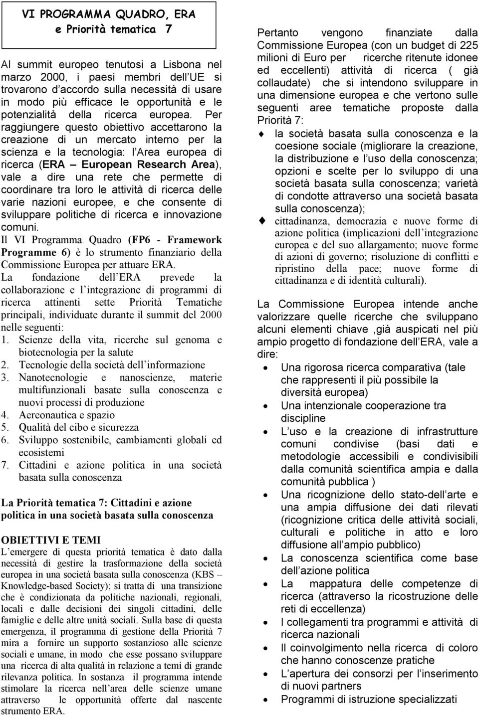 Per raggiungere questo obiettivo accettarono la creazione di un mercato interno per la scienza e la tecnologia: l Area europea di ricerca (ERA European Research Area), vale a dire una rete che