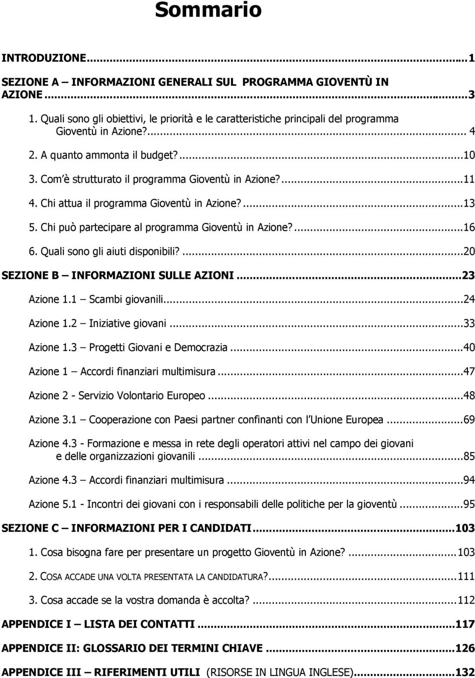 ... 11 4. Chi attua il programma Gioventù in Azione?... 13 5. Chi può partecipare al programma Gioventù in Azione?... 16 6. Quali sono gli aiuti disponibili?... 20 SEZIONE B INFORMAZIONI SULLE AZIONI.