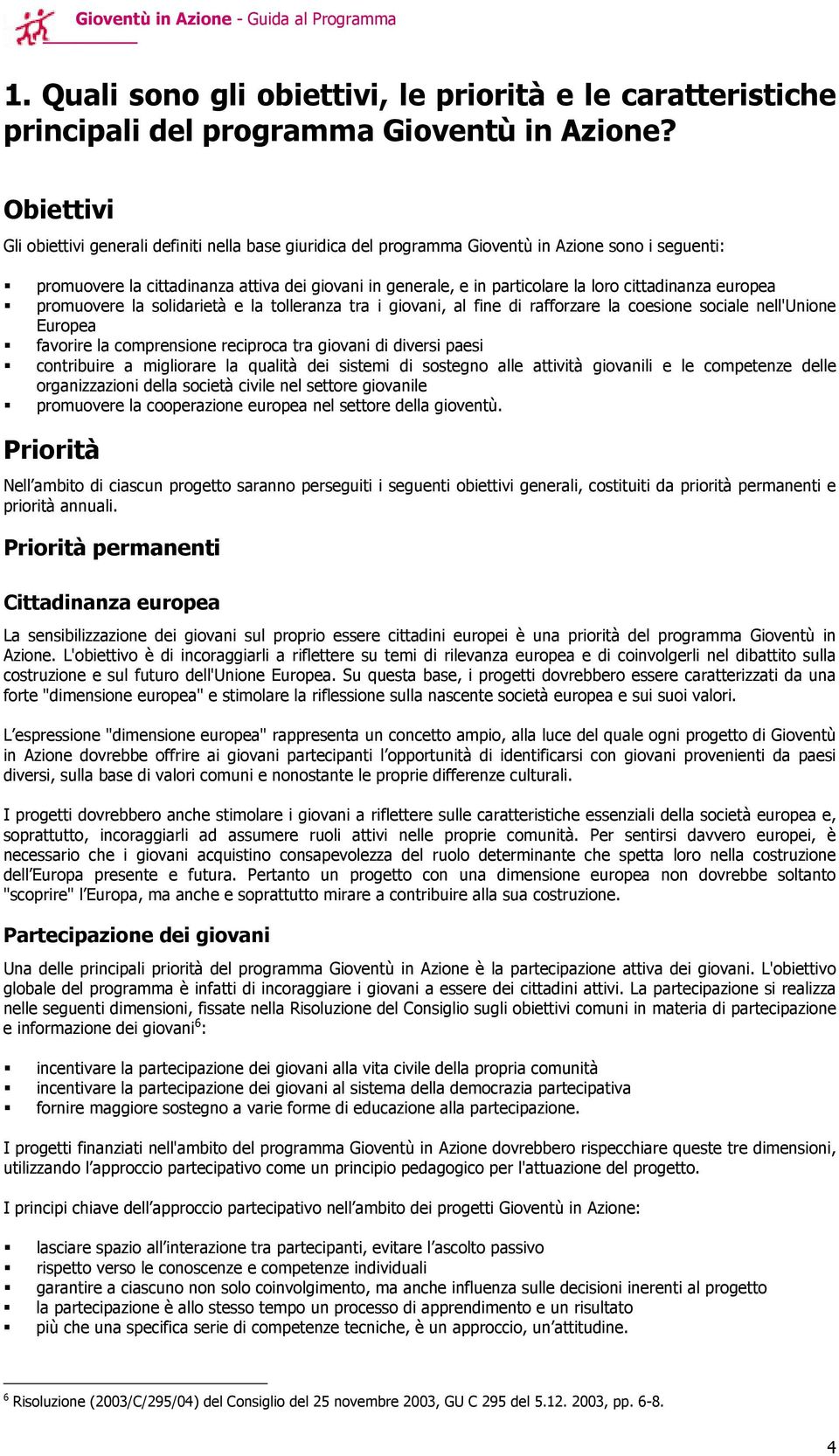 cittadinanza europea promuovere la solidarietà e la tolleranza tra i giovani, al fine di rafforzare la coesione sociale nell'unione Europea favorire la comprensione reciproca tra giovani di diversi