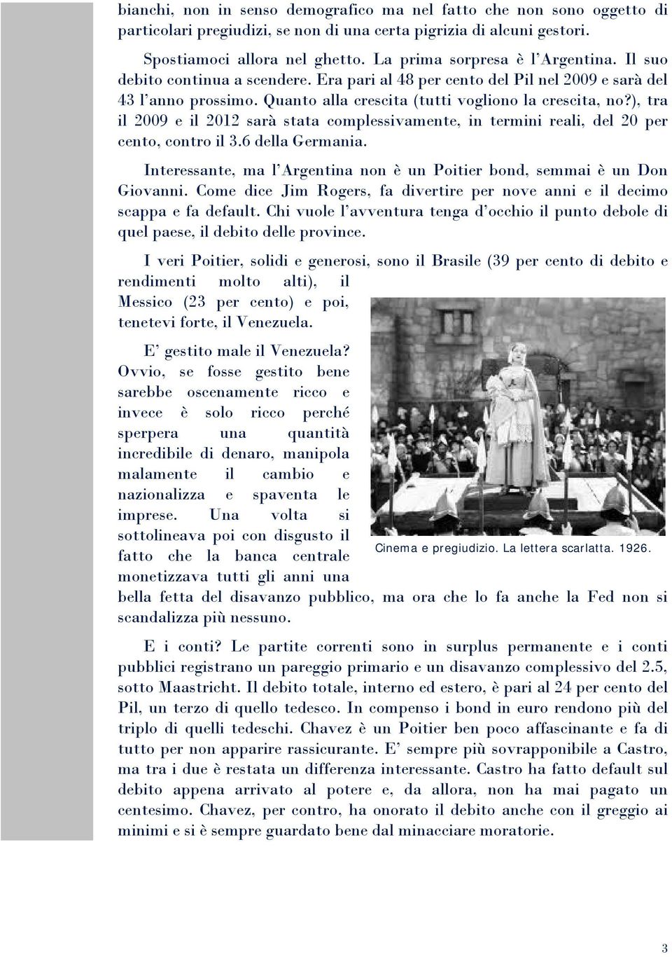 ), tra il 2009 e il 2012 sarà stata complessivamente, in termini reali, del 20 per cento, contro il 3.6 della Germania. Interessante, ma l Argentina non è un Poitier bond, semmai è un Don Giovanni.