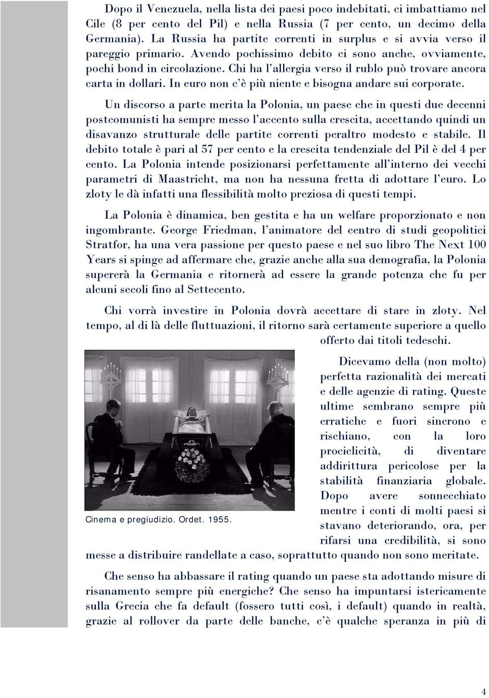 Chi ha l allergia verso il rublo può trovare ancora carta in dollari. In euro non c è più niente e bisogna andare sui corporate.