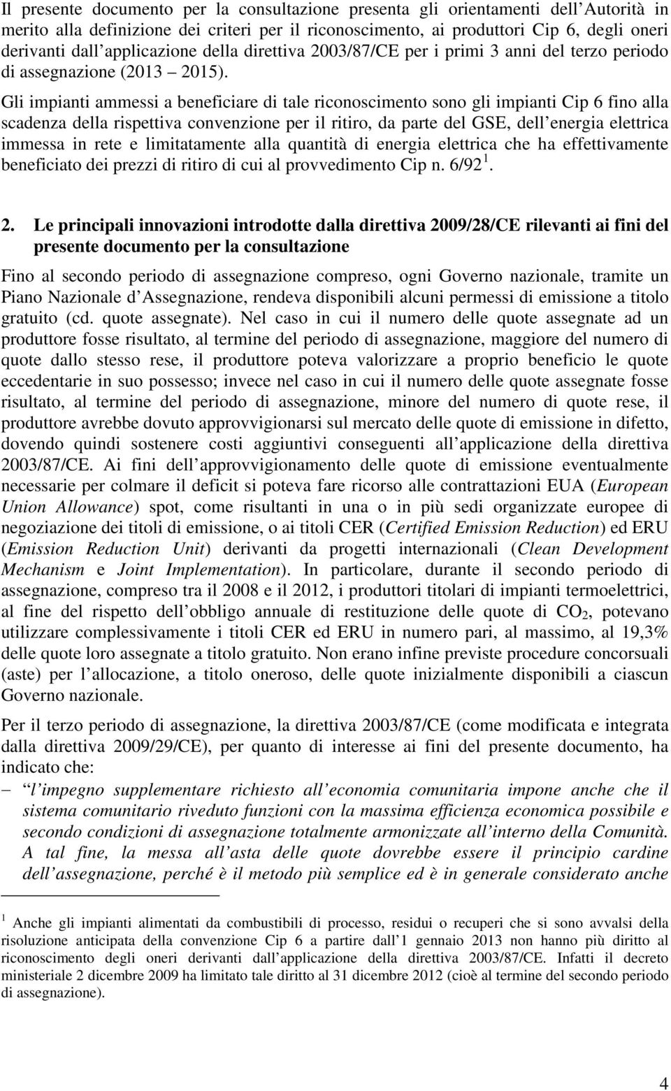 Gli impianti ammessi a beneficiare di tale riconoscimento sono gli impianti Cip 6 fino alla scadenza della rispettiva convenzione per il ritiro, da parte del GSE, dell energia elettrica immessa in