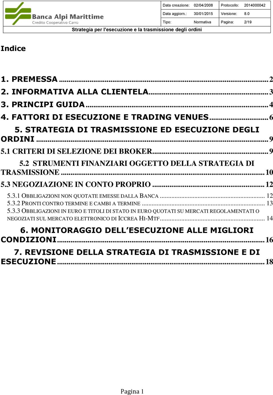 3 NEGOZIAZIONE IN CONTO PROPRIO... 12 5.3.1 OBBLIGAZIONI NON QUOTATE EMESSE DALLA BANCA... 12 5.3.2 PRONTI CONTRO TERMINE E CAMBI A TERMINE... 13 5.3.3 OBBLIGAZIONI IN EURO E TITOLI DI STATO IN EURO QUOTATI SU MERCATI REGOLAMENTATI O NEGOZIATI SUL MERCATO ELETTRONICO DI ICCREA HI-MTF.