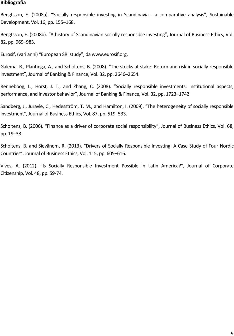 , and Scholtens, B. (2008). The stocks at stake: Return and risk in socially responsible investment, Journal of Banking & Finance, Vol. 32, pp. 2646 2654. Renneboog, L., Horst, J. T., and Zhang, C.