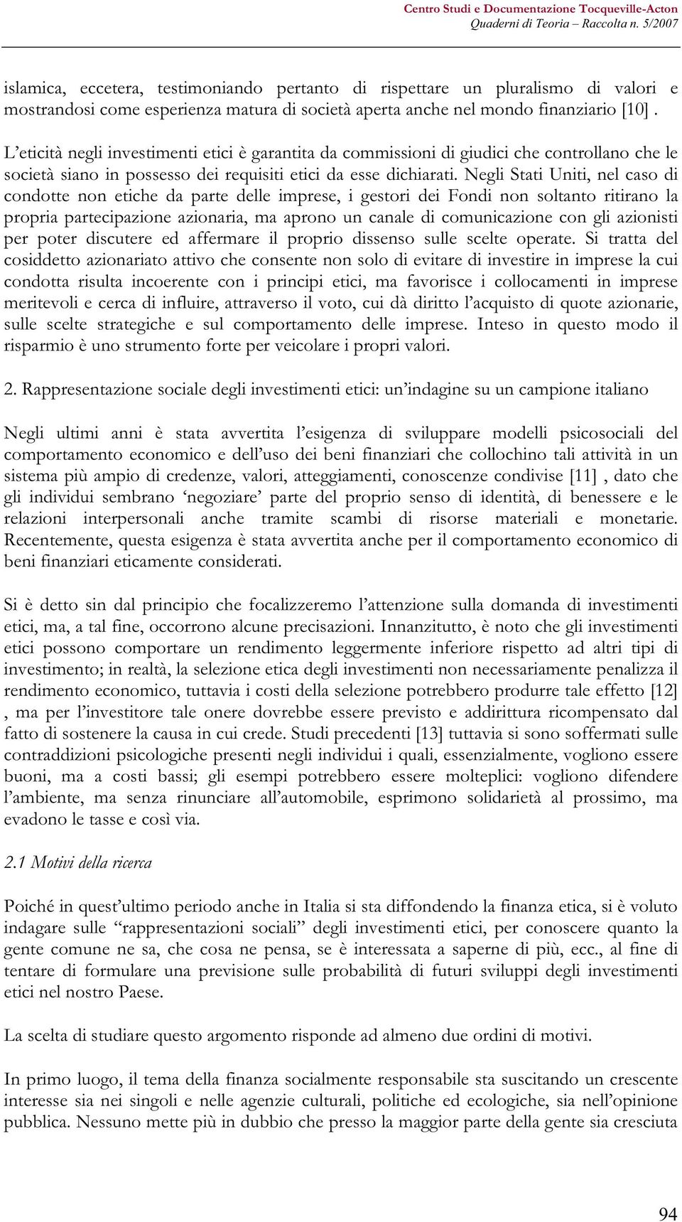 Negli Stati Uniti, nel caso di condotte non etiche da parte delle imprese, i gestori dei Fondi non soltanto ritirano la propria partecipazione azionaria, ma aprono un canale di comunicazione con gli