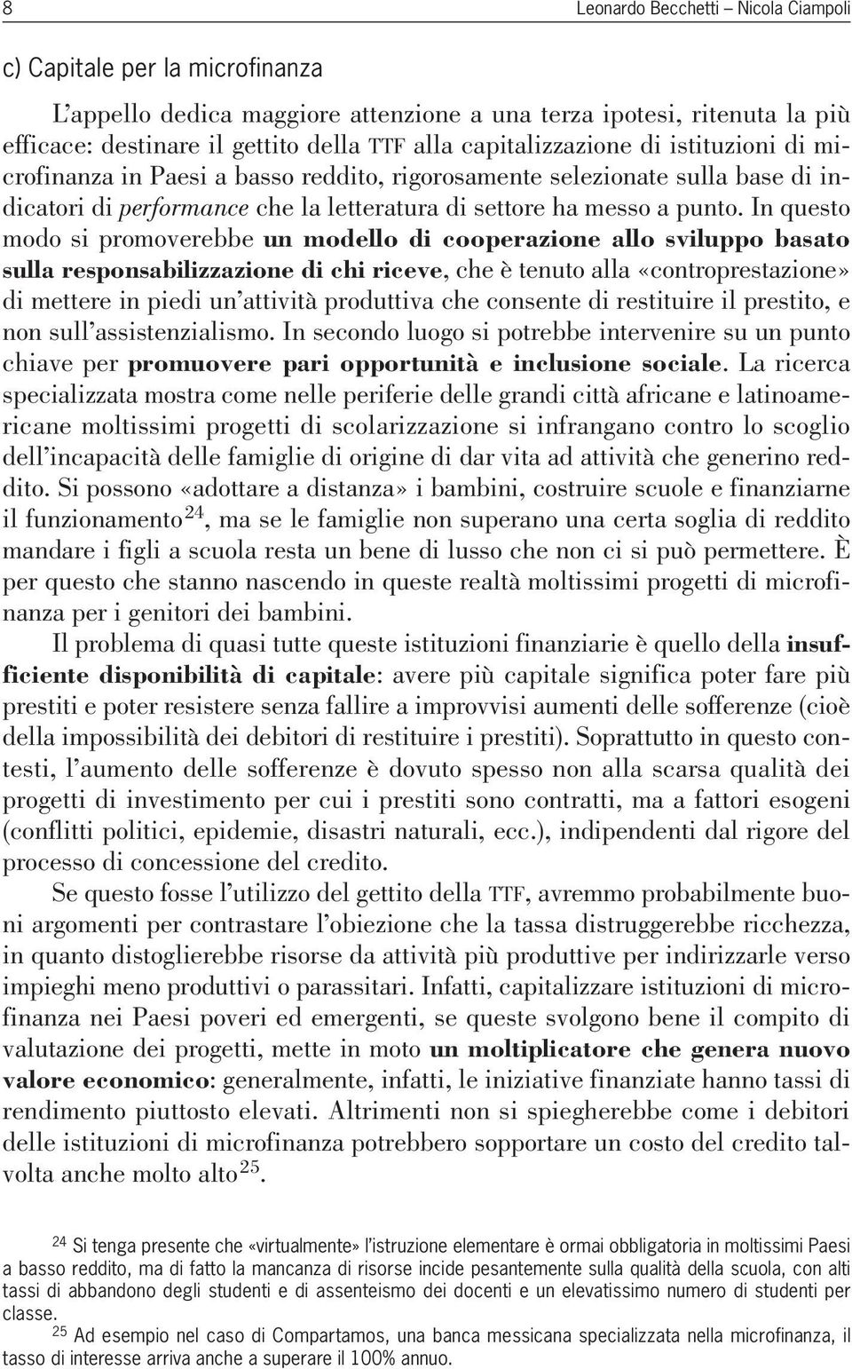 In questo modo si promoverebbe un modello di cooperazione allo sviluppo basato sulla responsabilizzazione di chi riceve, che è tenuto alla «controprestazione» di mettere in piedi un attività