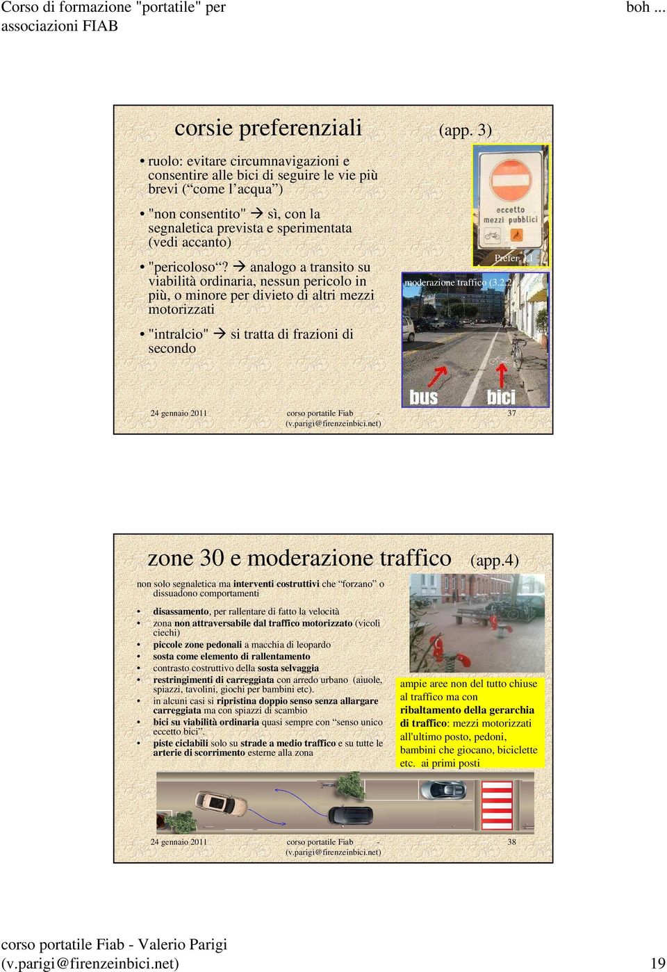 analogo a transito su viabilità ordinaria, nessun pericolo in più, o minore per divieto di altri mezzi motorizzati "intralcio" si tratta di frazioni di secondo Prefer. LI moderazione traffico (3.2.