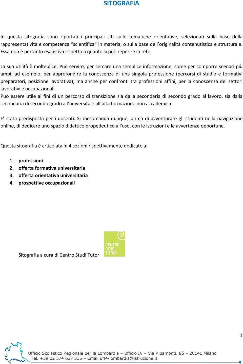 Può servire, per cercare una semplice informazione, come per comporre scenari più ampi; ad esempio, per approfondire la conoscenza di una singola professione (percorsi di studio e formativi