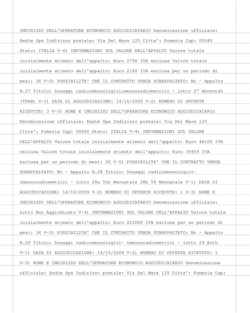 27 Titolo: Dosaggi radioimmunologiciimmunoradiometrici - lotto 27 Abrectsh (TRAB) V-1) DATA DI AGGIUDICAZIONE: 14/10/2009 V-2) NUMERO DI OFFERTE RICEVUTE: 3 V-3) NOME E INDIRIZZO DELL'OPERATORE