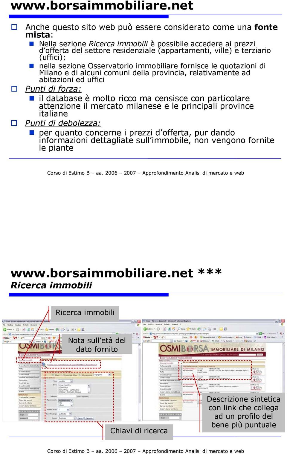 terziario (uffici); nella sezione Osservatorio immobiliare fornisce le quotazioni di Milano e di alcuni comuni della provincia, relativamente ad abitazioni ed uffici il database è molto ricco ma