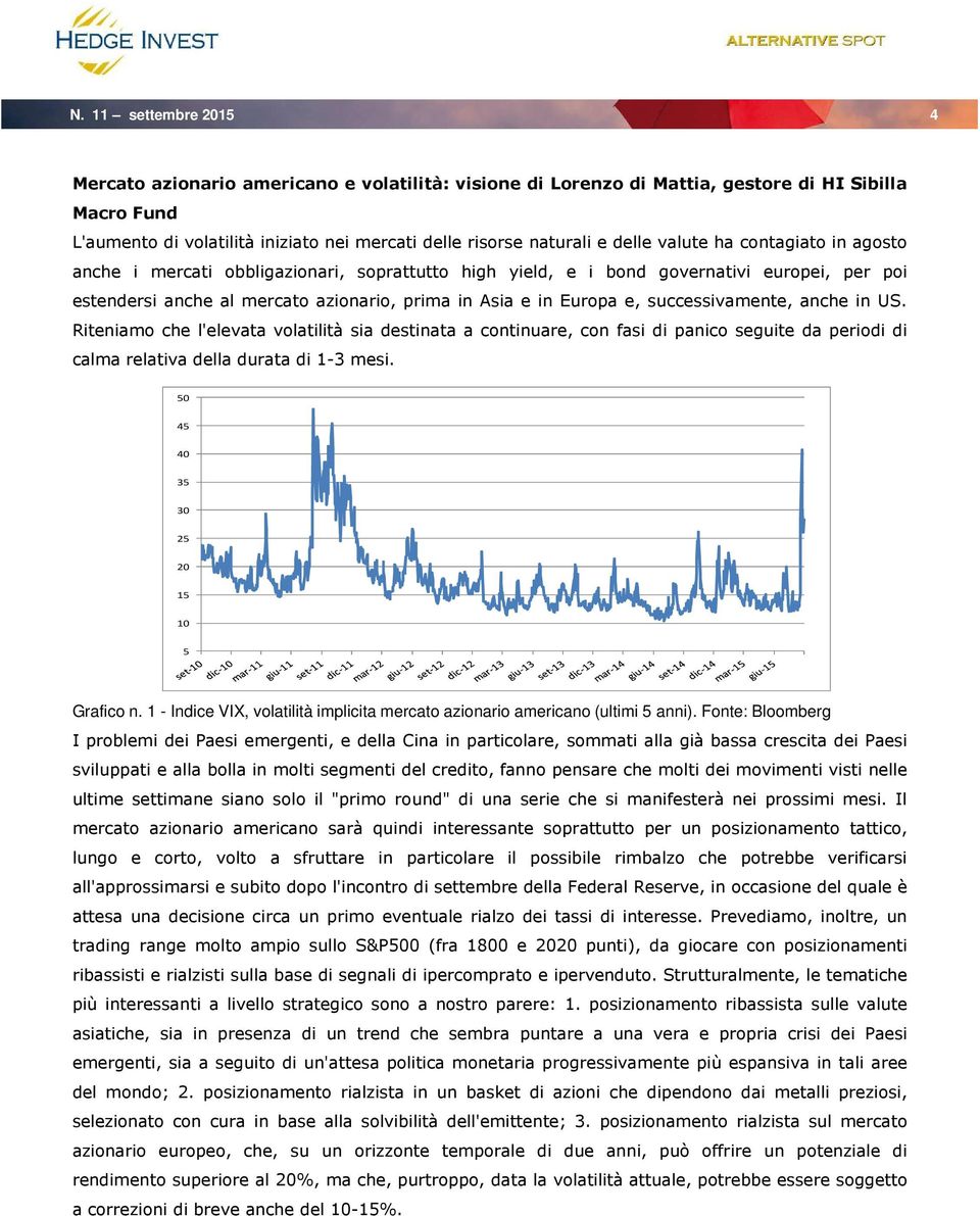 successivamente, anche in US. Riteniamo che l'elevata volatilità sia destinata a continuare, con fasi di panico seguite da periodi di calma relativa della durata di 1-3 mesi.