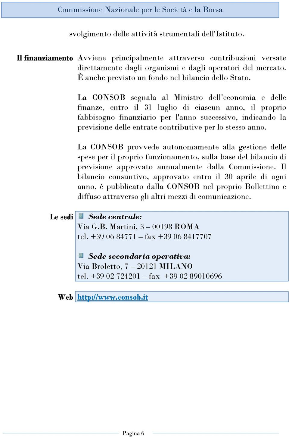 La CONSOB segnala al Ministro dell economia e delle finanze, entro il 31 luglio di ciascun anno, il proprio fabbisogno finanziario per l'anno successivo, indicando la previsione delle entrate