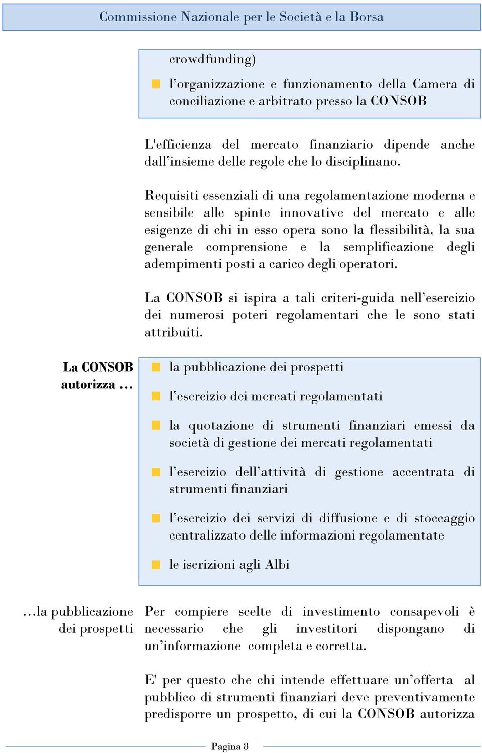 Requisiti essenziali di una regolamentazione moderna e sensibile alle spinte innovative del mercato e alle esigenze di chi in esso opera sono la flessibilità, la sua generale comprensione e la