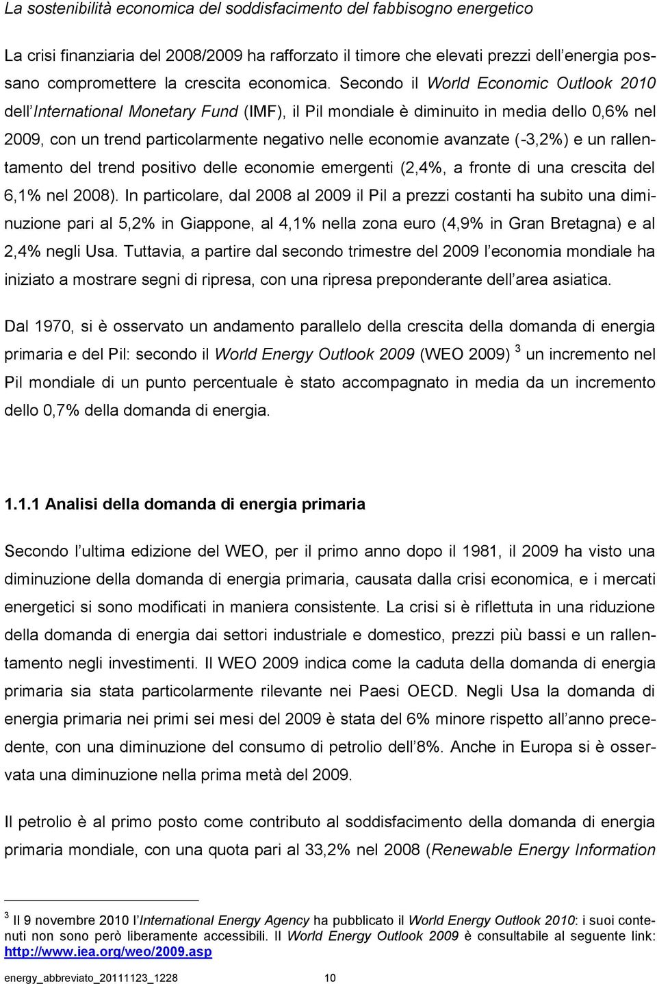 Secondo il World Economic Outlook 2010 dell International Monetary Fund (IMF), il Pil mondiale è diminuito in media dello 0,6% nel 2009, con un trend particolarmente negativo nelle economie avanzate