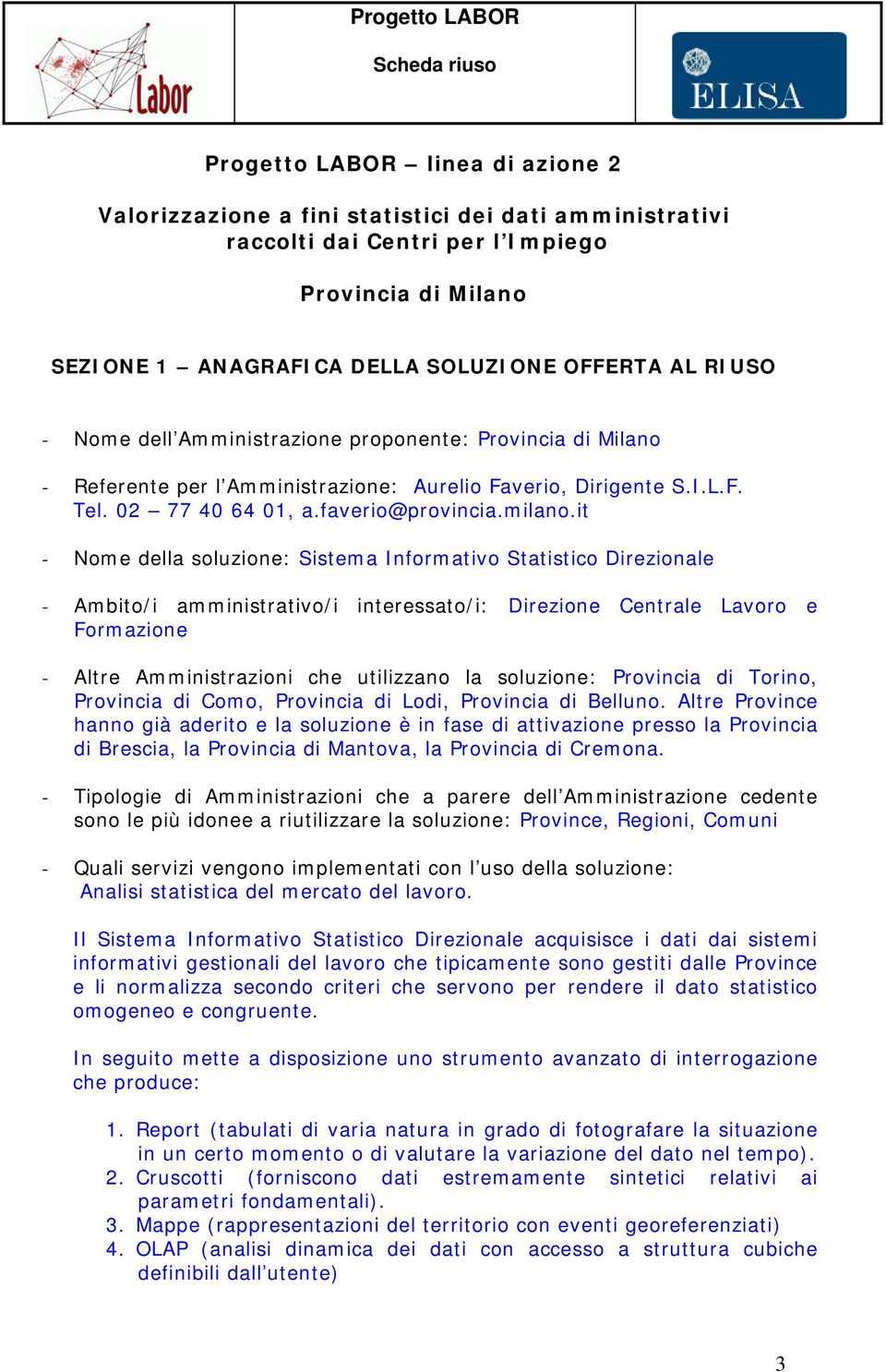 it - Nome della soluzione: Sistema Informativo Statistico Direzionale - Ambito/i amministrativo/i interessato/i: Direzione Centrale Lavoro e Formazione - Altre Amministrazioni che utilizzano la