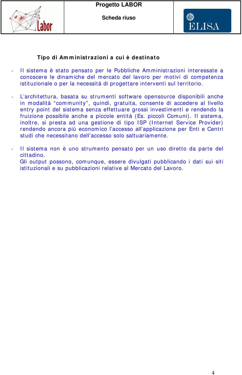 - L architettura, basata su strumenti software opensource disponibili anche in modalità community, quindi, gratuita, consente di accedere al livello entry point del sistema senza effettuare grossi